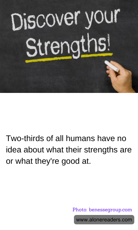 Two-thirds of all humans have no idea about what their strengths are or what they're good at.