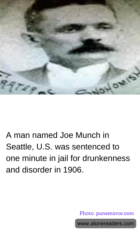A man named Joe Munch in Seattle, U.S. was sentenced to one minute in jail for drunkenness and disorder in 1906.