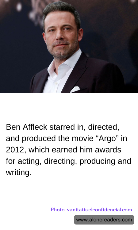 Ben Affleck starred in, directed, and produced the movie “Argo” in 2012, which earned him awards for acting, directing, producing and writing.