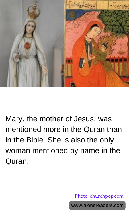 Mary, the mother of Jesus, was mentioned more in the Quran than in the Bible. She is also the only woman mentioned by name in the Quran.