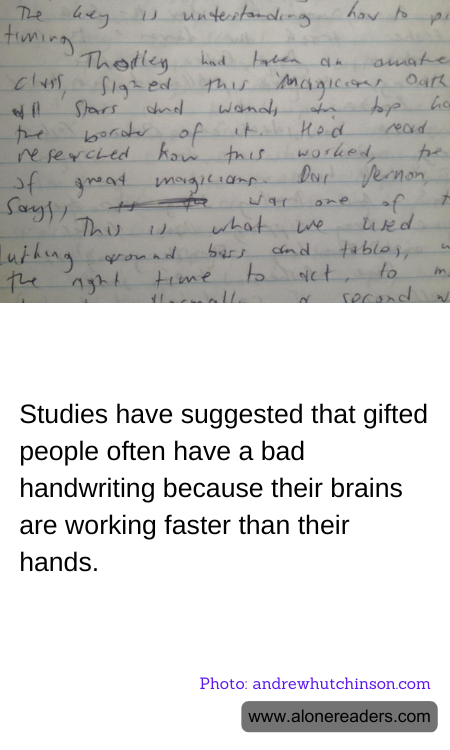 Studies have suggested that gifted people often have a bad handwriting because their brains are working faster than their hands.