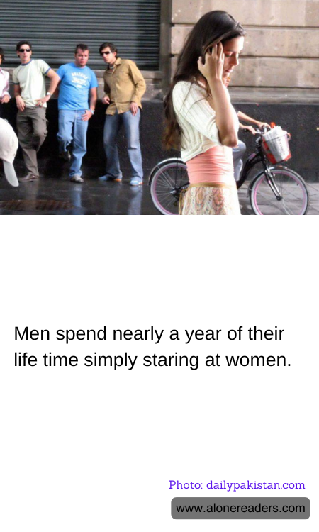 Men spend nearly a year of their life time simply staring at women.