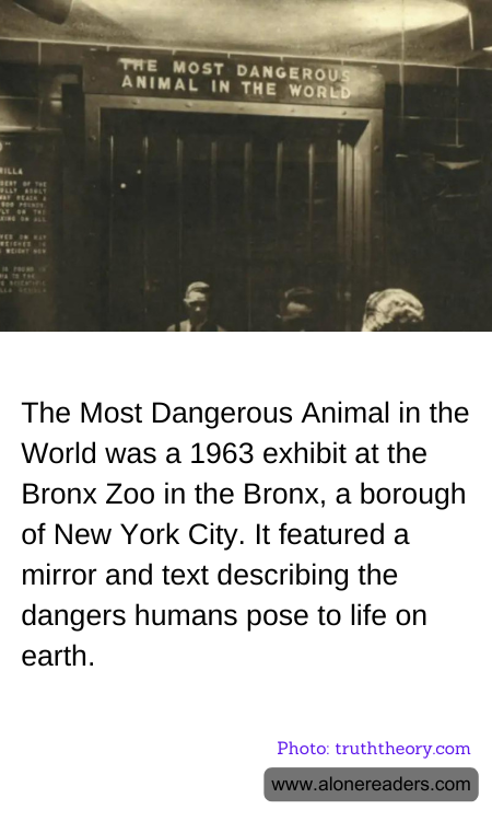 The Most Dangerous Animal in the World was a 1963 exhibit at the Bronx Zoo in the Bronx, a borough of New York City. It featured a mirror and text describing the dangers humans pose to life on earth.
