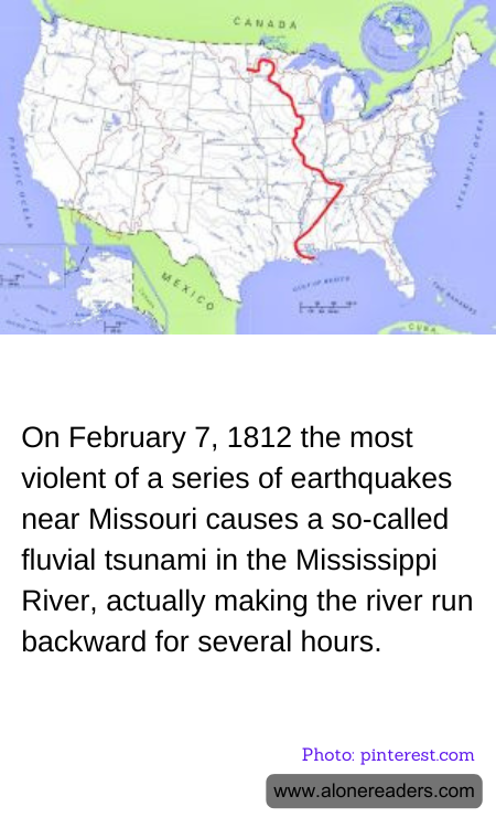 On February 7, 1812 the most violent of a series of earthquakes near Missouri causes a so-called fluvial tsunami in the Mississippi River, actually making the river run backward for several hours.
