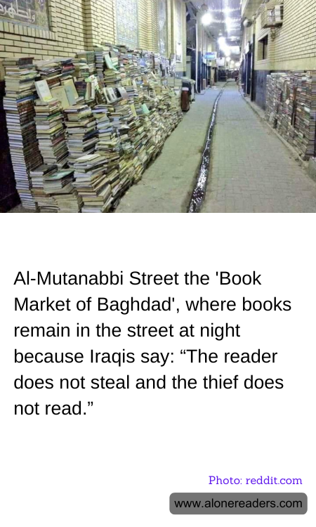 Al-Mutanabbi Street the 'Book Market of Baghdad', where books remain in the street at night because Iraqis say: “The reader does not steal and the thief does not read.”