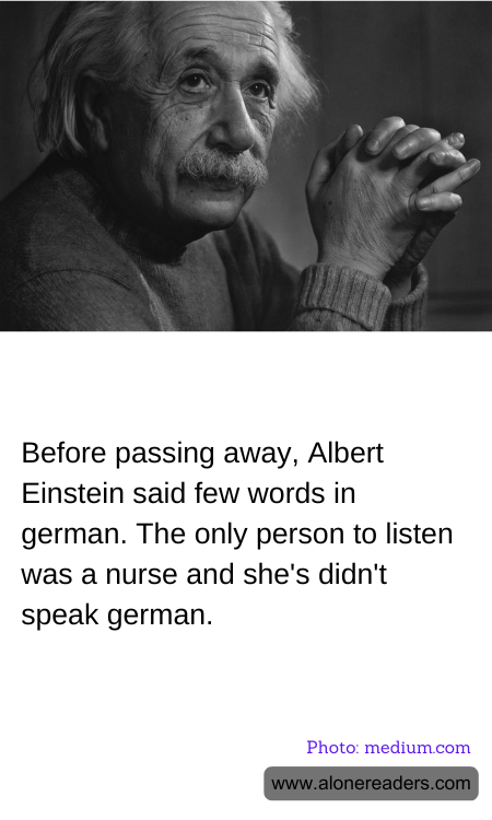 Before passing away, Albert Einstein said few words in german. The only person to listen was a nurse and she's didn't speak german.