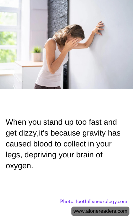 When you stand up too fast and get dizzy,it's because gravity has caused blood to collect in your legs, depriving your brain of oxygen.