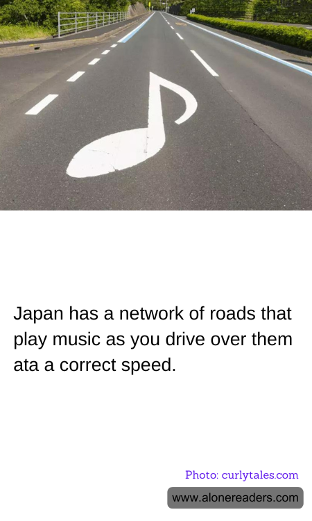 Japan has a network of roads that play music as you drive over them ata a correct speed.