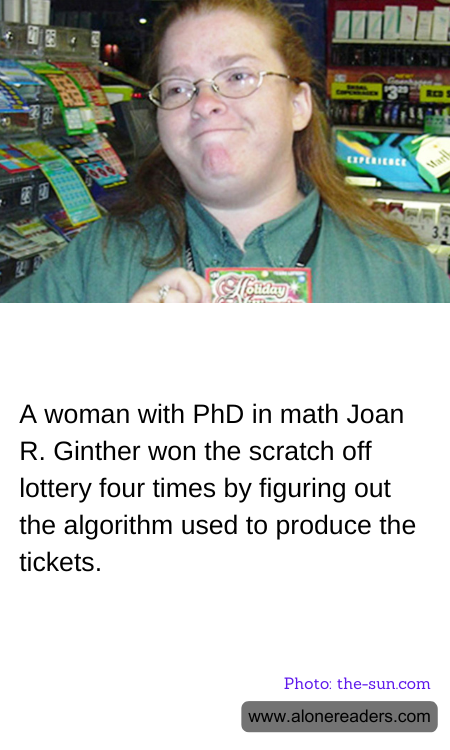 A woman with PhD in math Joan R. Ginther won the scratch off lottery four times by figuring out the algorithm used to produce the tickets.