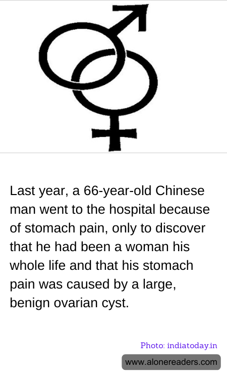 Last year, a 66-year-old Chinese man went to the hospital because of stomach pain, only to discover that he had been a woman his whole life and that his stomach pain was caused by a large, benign ovarian cyst.