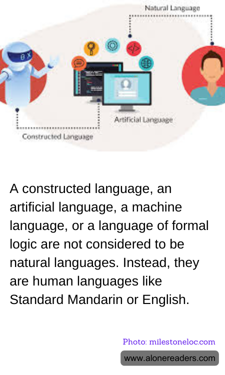 A constructed language, an artificial language, a machine language, or a language of formal logic are not considered to be natural languages. Instead, they are human languages like Standard Mandarin or English.