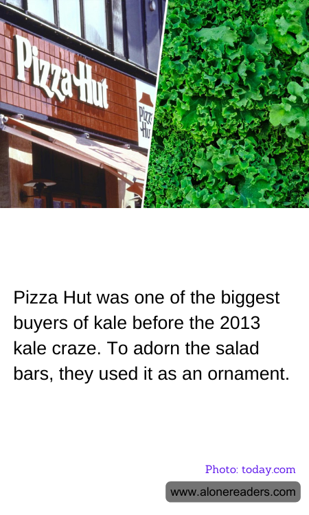 Pizza Hut was one of the biggest buyers of kale before the 2013 kale craze. To adorn the salad bars, they used it as an ornament.