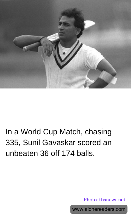 In a World Cup Match, chasing 335, Sunil Gavaskar scored an unbeaten 36 off 174 balls.