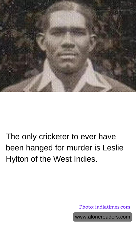 The only cricketer to ever have been hanged for murder is Leslie Hylton of the West Indies.
