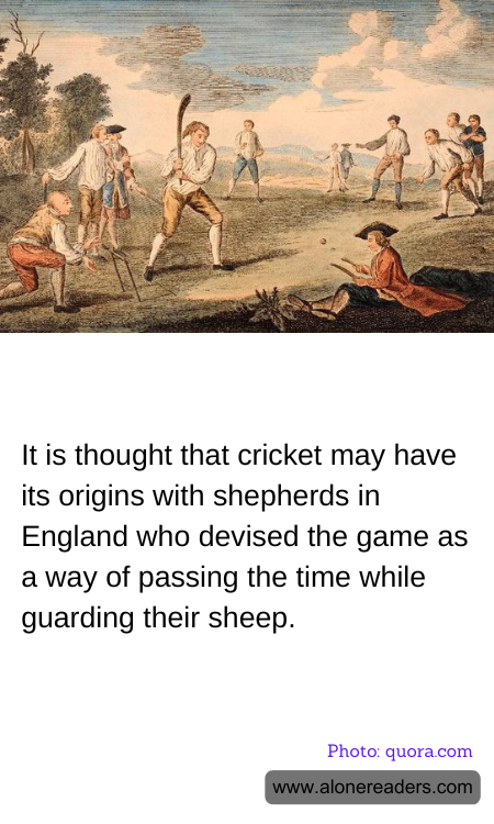 It is thought that cricket may have its origins with shepherds in England who devised the game as a way of passing the time while guarding their sheep.