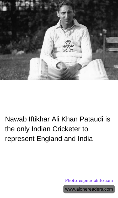 Nawab Iftikhar Ali Khan Pataudi is the only Indian Cricketer to represent England and India