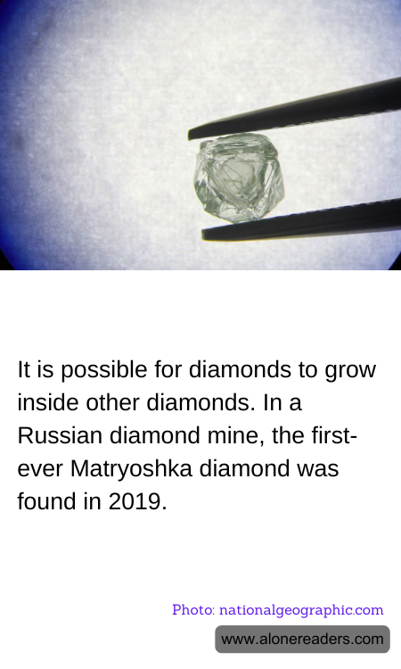 It is possible for diamonds to grow inside other diamonds. In a Russian diamond mine, the first-ever Matryoshka diamond was found in 2019.