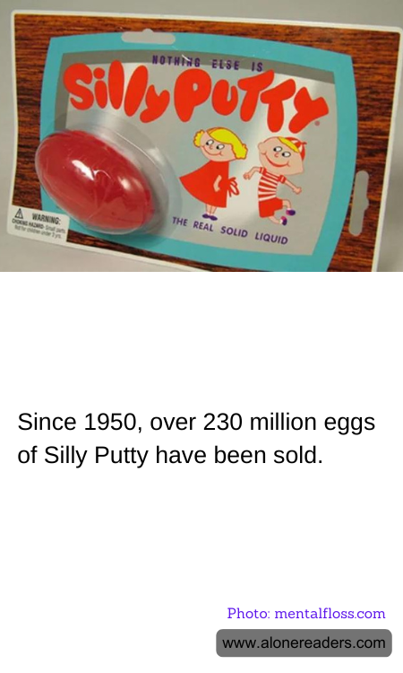 Since 1950, over 230 million eggs of Silly Putty have been sold.