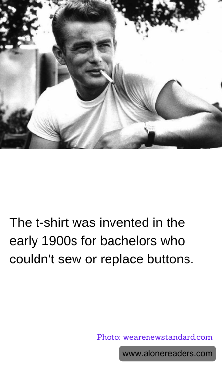 The t-shirt was invented in the early 1900s for bachelors who couldn't sew or replace buttons.