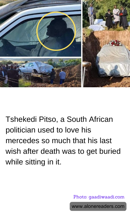 Tshekedi Pitso, a South African politician used to love his mercedes so much that his last wish after death was to get buried while sitting in it.