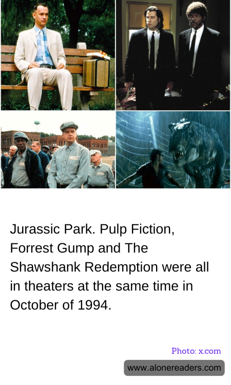 Jurassic Park. Pulp Fiction, Forrest Gump and The Shawshank Redemption were all in theaters at the same time in October of 1994.