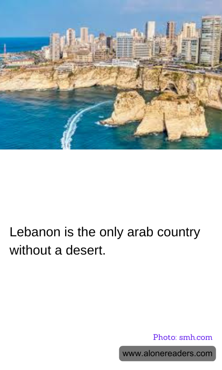 Lebanon is the only arab country without a desert.