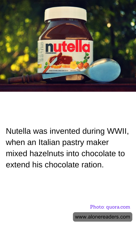 Nutella was invented during WWII, when an Italian pastry maker mixed hazelnuts into chocolate to extend his chocolate ration.