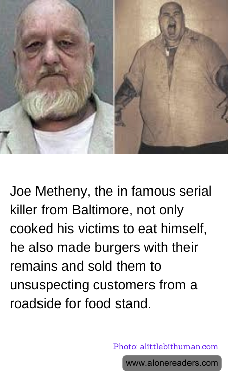 Joe Metheny, the in famous serial killer from Baltimore, not only cooked his victims to eat himself, he also made burgers with their remains and sold them to unsuspecting customers from a roadside for food stand.