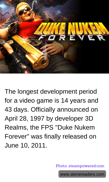 The longest development period for a video game is 14 years and 43 days. Officially announced on April 28, 1997 by developer 3D Realms, the FPS "Duke Nukem Forever" was finally released on June 10, 2011.