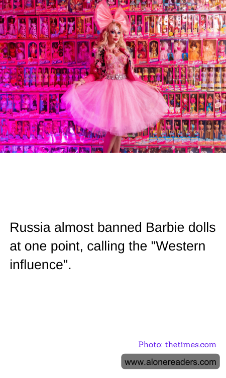 Russia almost banned Barbie dolls at one point, calling the "Western influence".