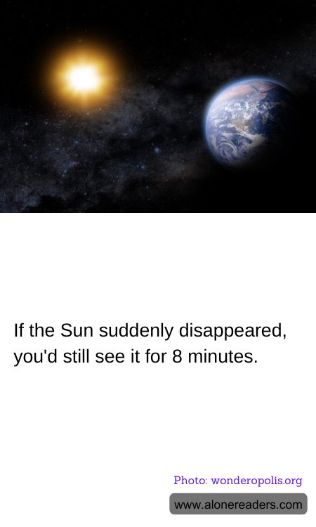 If the Sun suddenly disappeared, you'd still see it for 8 minutes.