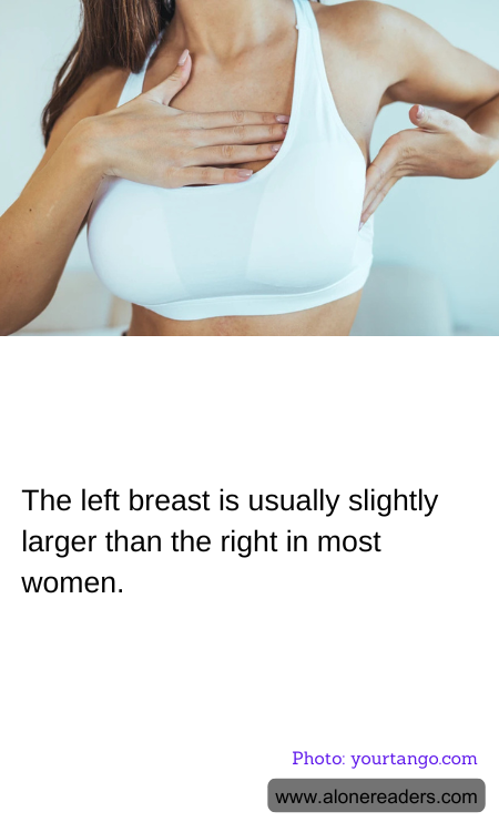 The left breast is usually slightly larger than the right in most women.