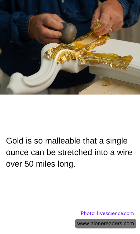 Gold is so malleable that a single ounce can be stretched into a wire over 50 miles long.