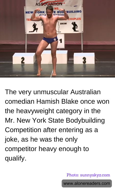 The very unmuscular Australian comedian Hamish Blake once won the heavyweight category in the Mr. New York State Bodybuilding Competition after entering as a joke, as he was the only competitor heavy enough to qualify.
