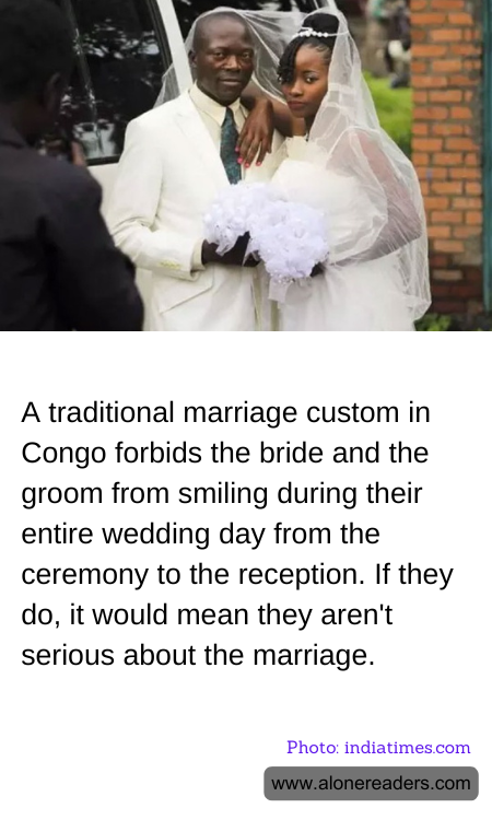 A traditional marriage custom in Congo forbids the bride and the groom from smiling during their entire wedding day from the ceremony to the reception. If they do, it would mean they aren't serious about the marriage.