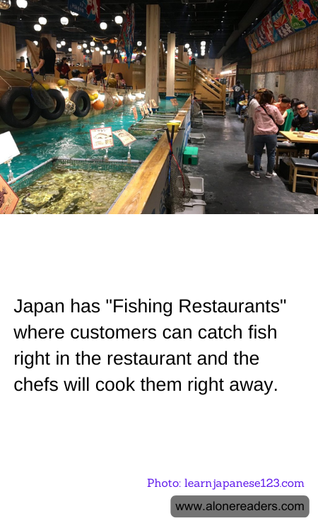 Japan has "Fishing Restaurants" where customers can catch fish right in the restaurant and the chefs will cook them right away.