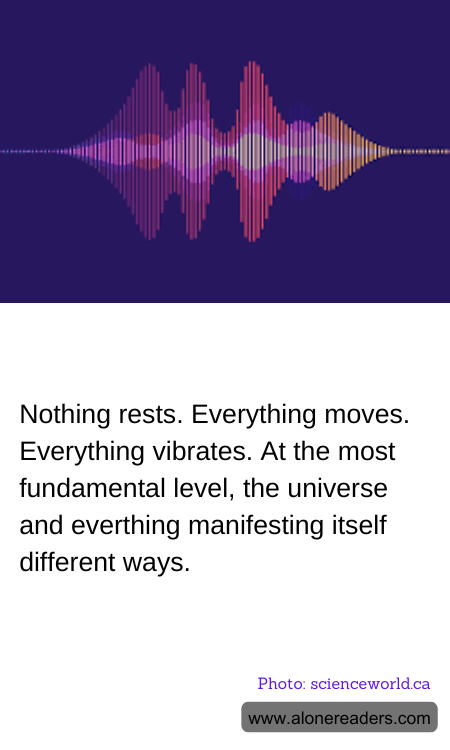 Nothing rests. Everything moves. Everything vibrates. At the most fundamental level, the universe and everthing manifesting itself different ways.