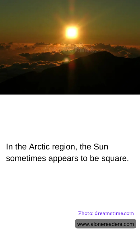 In the Arctic region, the Sun sometimes appears to be square.