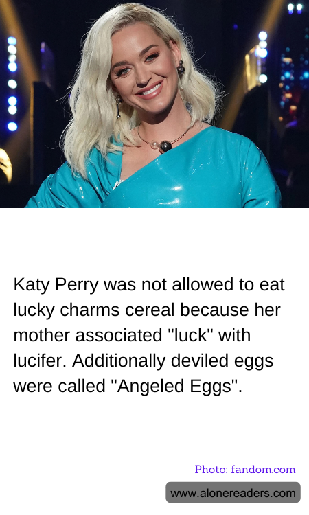 Katy Perry was not allowed to eat lucky charms cereal because her mother associated "luck" with lucifer. Additionally deviled eggs were called "Angeled Eggs".
