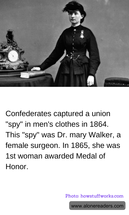 Confederates captured a union "spy" in men's clothes in 1864. This "spy" was Dr. mary Walker, a female surgeon. In 1865, she was 1st woman awarded Medal of Honor.