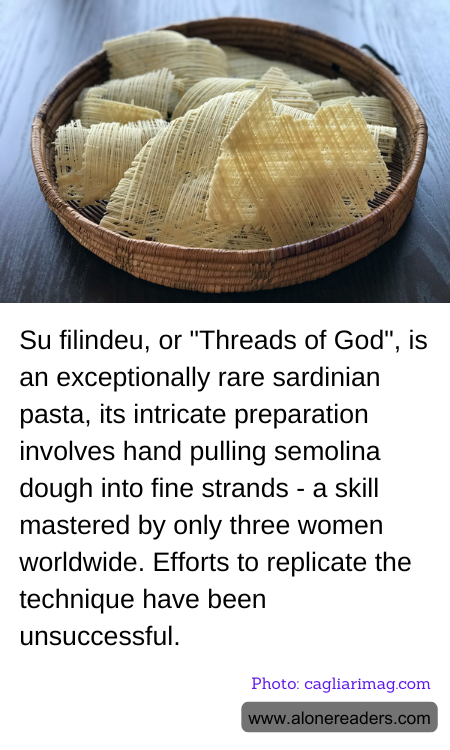 Su filindeu, or "Threads of God", is an exceptionally rare sardinian pasta, its intricate preparation involves hand pulling semolina dough into fine strands - a skill mastered by only three women worldwide. Efforts to replicate the technique have been unsuccessful.