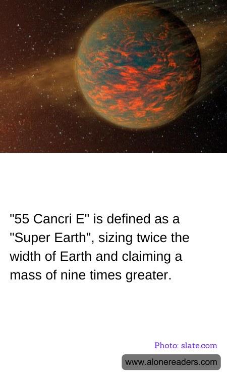 "55 Cancri E" is defined as a "Super Earth", sizing twice the width of Earth and claiming a mass of nine times greater.