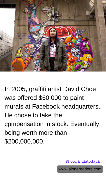 In 2005, graffiti artist David Choe was offered $60,000 to paint murals at Facebook headquarters, He chose to take the cpmpensation in stock. Eventually being worth more than $200,000,000.
