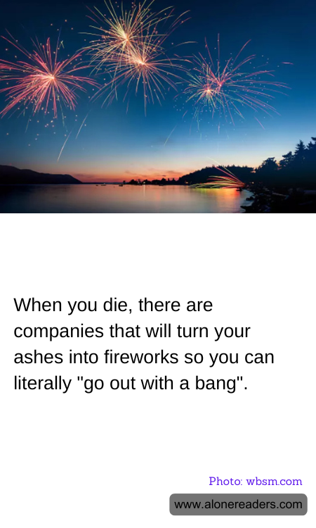 When you die, there are companies that will turn your ashes into fireworks so you can literally "go out with a bang".
