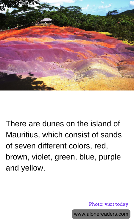 There are dunes on the island of Mauritius, which consist of sands of seven different colors, red, brown, violet, green, blue, purple and yellow.