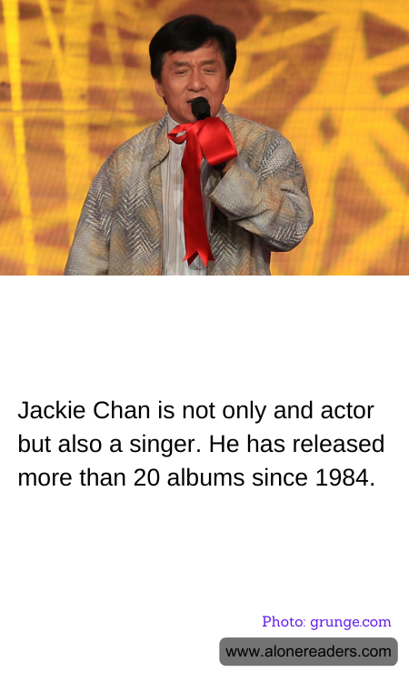 Jackie Chan is not only and actor but also a singer. He has released more than 20 albums since 1984.