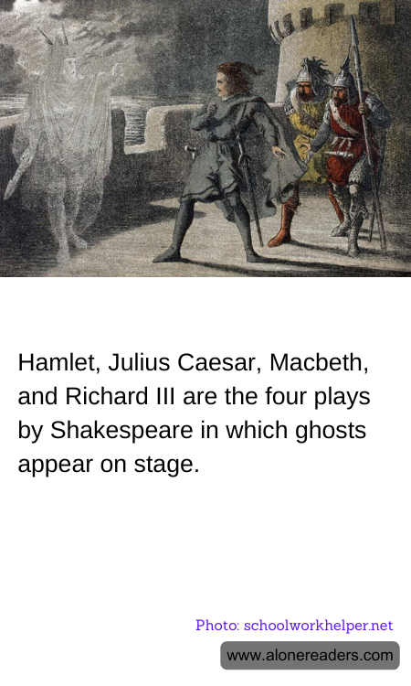 Hamlet, Julius Caesar, Macbeth, and Richard III are the four plays by Shakespeare in which ghosts appear on stage.