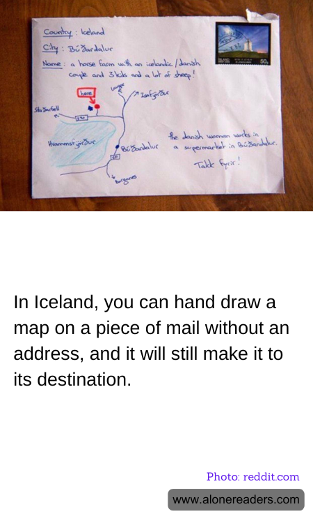 In Iceland, you can hand draw a map on a piece of mail without an address, and it will still make it to its destination.