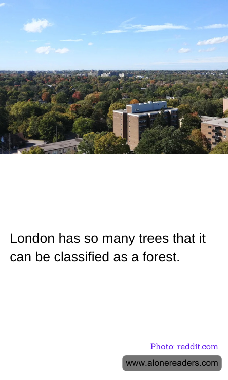 London has so many trees that it can be classified as a forest.