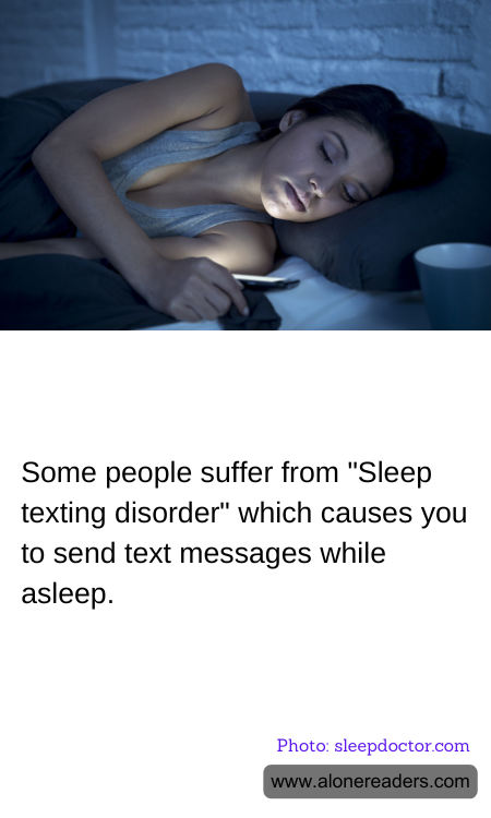Some people suffer from "Sleep texting disorder" which causes you to send text messages while asleep.